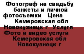 Фотограф на свадьбу, банкеты и личной фотосъемки › Цена ­ 8 000 - Кемеровская обл., Новокузнецк г. Услуги » Фото и видео услуги   . Кемеровская обл.,Новокузнецк г.